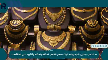 « الذهب يفاجئ الجميع!»  إليك سعر الذهب لحظة بلحظة وتأثيره على الاقتصاد